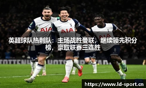 英超球队热刺队：主场战胜曼联，继续领先积分榜，豪取联赛三连胜
