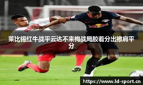 莱比锡红牛战平云达不来梅战局胶着分出擦肩平分