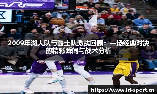 2009年湖人队与爵士队激战回顾：一场经典对决的精彩瞬间与战术分析