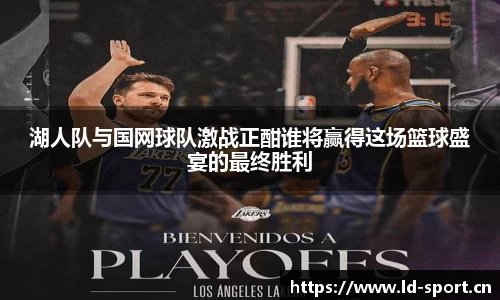 湖人队与国网球队激战正酣谁将赢得这场篮球盛宴的最终胜利