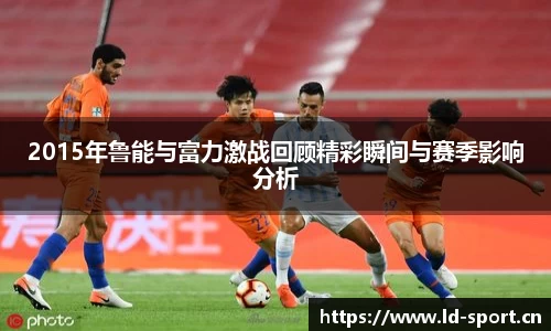 2015年鲁能与富力激战回顾精彩瞬间与赛季影响分析