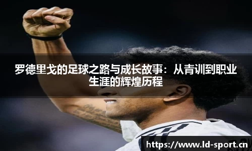 罗德里戈的足球之路与成长故事：从青训到职业生涯的辉煌历程