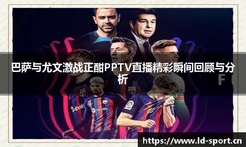 巴萨与尤文激战正酣PPTV直播精彩瞬间回顾与分析
