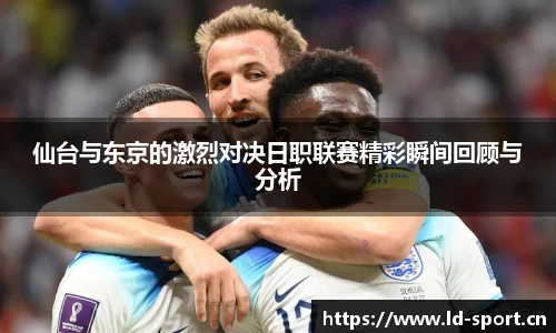 仙台与东京的激烈对决日职联赛精彩瞬间回顾与分析
