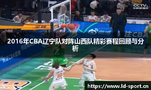 2016年CBA辽宁队对阵山西队精彩赛程回顾与分析
