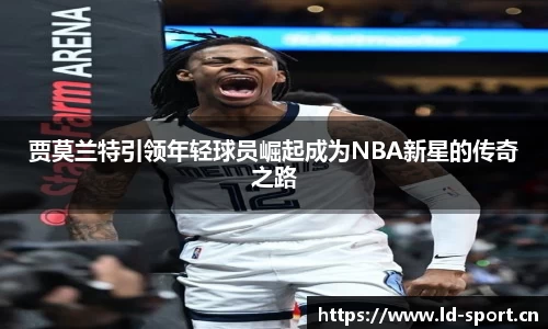 贾莫兰特引领年轻球员崛起成为NBA新星的传奇之路