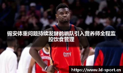 锡安体重问题持续发酵鹈鹕队引入营养师全程监控饮食管理