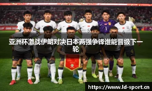 亚洲杯激战伊朗对决日本两强争锋谁能晋级下一轮