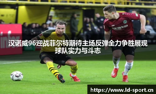 汉诺威96迎战菲尔特期待主场反弹全力争胜展现球队实力与斗志
