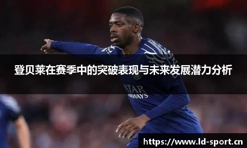 登贝莱在赛季中的突破表现与未来发展潜力分析
