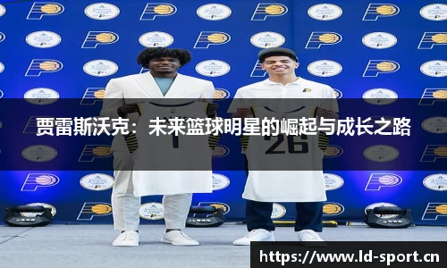 贾雷斯沃克：未来篮球明星的崛起与成长之路