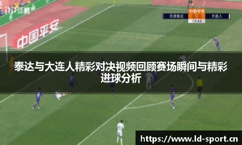 泰达与大连人精彩对决视频回顾赛场瞬间与精彩进球分析