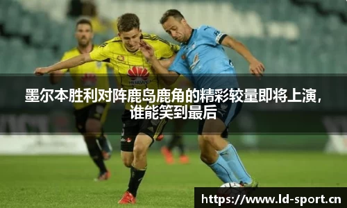 墨尔本胜利对阵鹿岛鹿角的精彩较量即将上演，谁能笑到最后