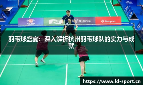 羽毛球盛宴：深入解析杭州羽毛球队的实力与成就